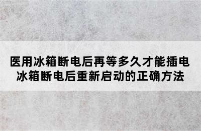 医用冰箱断电后再等多久才能插电 冰箱断电后重新启动的正确方法